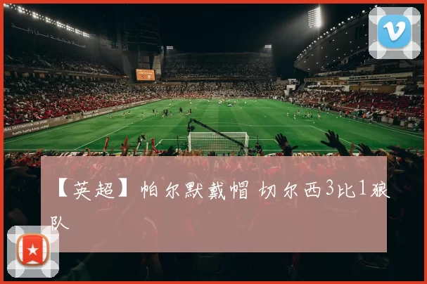 【英超】帕尔默戴帽 切尔西3比1狼队