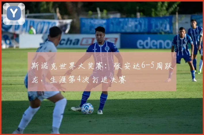 斯诺克世界大奖赛：张安达6-5周跃龙，生涯第4次打进决赛